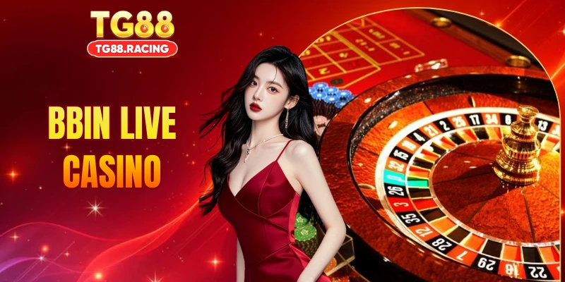 BBIN Live Casino - Sòng Bài Trực Tuyến TG88 Uy Tín Hàng Đầu