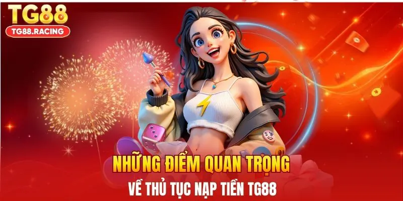 Những điểm quan trọng về thủ tục nạp tiền TG88
